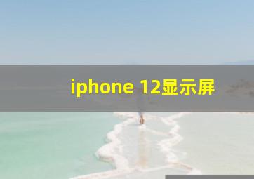 iphone 12显示屏